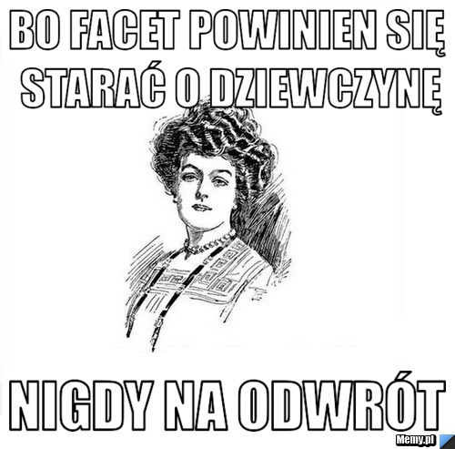 Bo facet powinien się starać o dziewczynę nigdy na odwrót