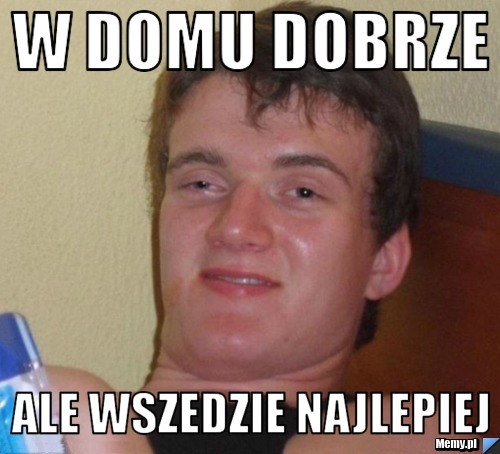 W domu dobrze ale wszedzie najlepiej