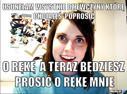 Usunełam wsystkie dziewczyny którę chciałeś  poprosić o rękę  a teraz będziesz prosić o ręke mnie