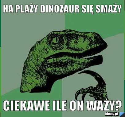 Na plaży dinozaur się smaży ciekawe ile on waży?