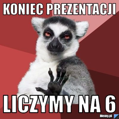 KONIEC PREZENTACJI LICZYMY NA 6