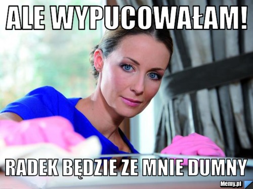 Ale wypucowałam! Radek będzie ze mnie dumny