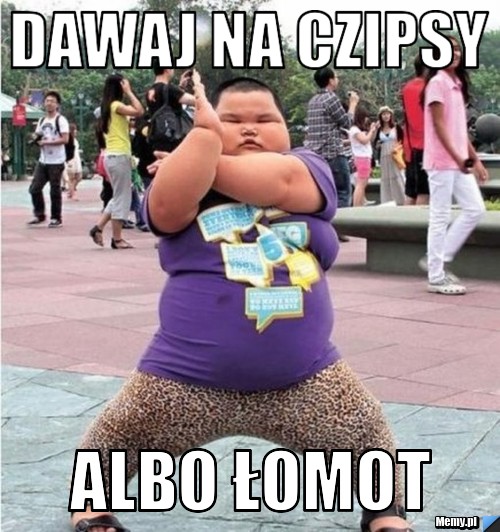 Dawaj na czipsy albo łomot