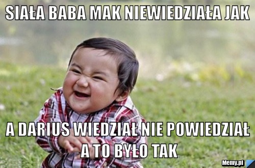 Siała baba Mak niewiedziała jak a darius wiedział nie powiedział a to było tak