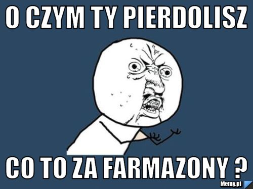 O czym Ty Pierdolisz Co to za farmazony ?