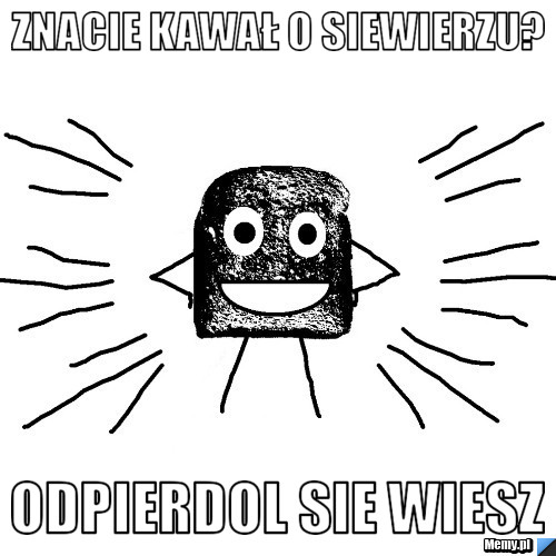 Znacie kawał o Siewierzu? odpierdol sie wiesz