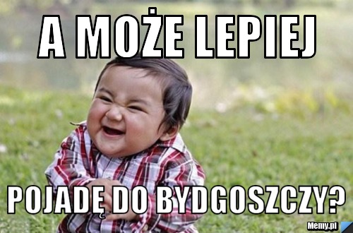 A może lepiej pojadę do Bydgoszczy?