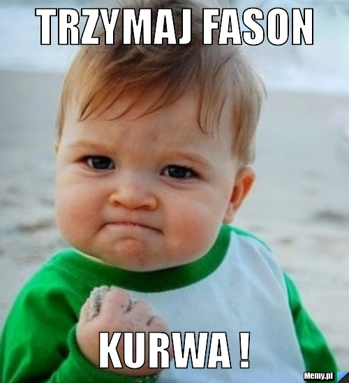 TRZYMAJ FASON  KURWA !