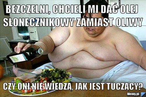 Bezczelni, chcieli mi dać olej słonecznikowy zamiast oliwy czy oni nie wiedzą, jak jest tuczący?