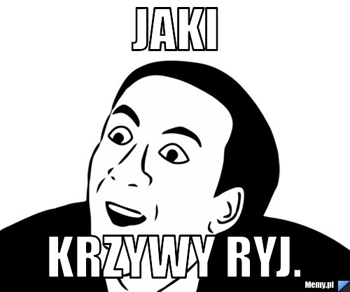 JAKI KRZYWY RYJ.
