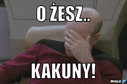 O żesz.. kakuny!