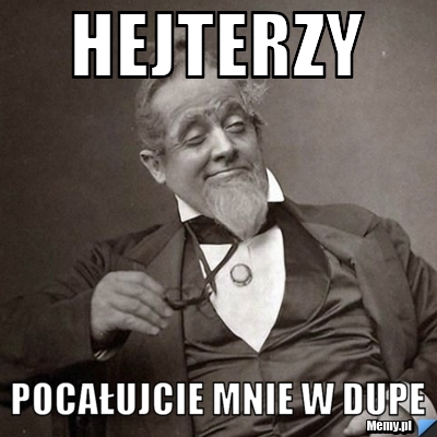 Hejterzy pocałujcie mnie w dupe
