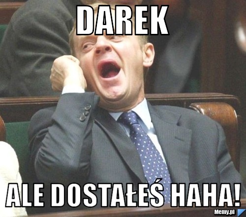 Darek Ale dostałeś haha!