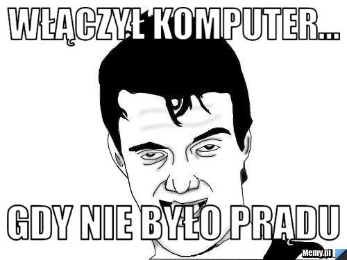 Włączył komputer... gdy nie było prądu