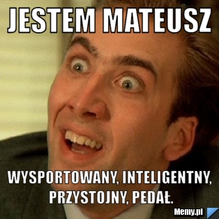  JESTEM MATEUSZ wysportowany, inteligentny, przystojny, pedał.