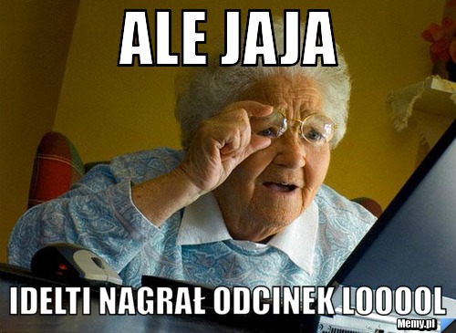 Ale jaja  IDelti nagrał odcinek LOOOOL