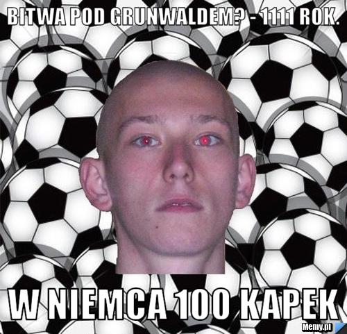 Bitwa pod grunwaldem? - 1111 rok. W niemca 100 kapek