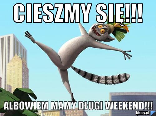 Cieszmy się!!! Albowiem mamy długi weekend!!!