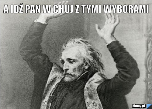 A Idź PAN W CHUJ Z TYMI WYBORAMI 