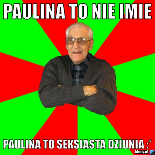 Paulina to nie imie  Paulina to seksiasta dziunia :*