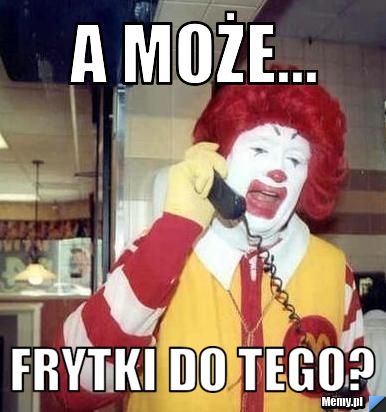 A może... frytki do tego?