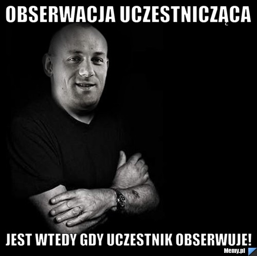 Obserwacja uczestnicząca jest wtedy gdy uczestnik obserwuje!