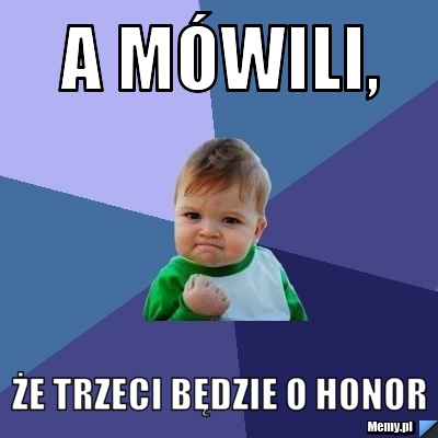 A mówili, że trzeci będzie o honor