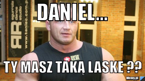 Daniel... Ty masz taką laske ?? 