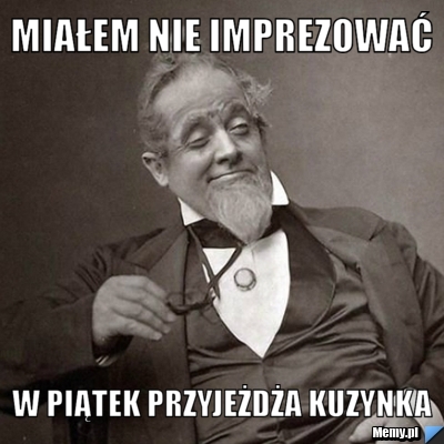Miałem nie imprezować W piątek przyjeżdża kuzynka