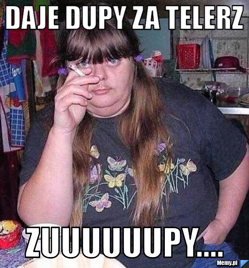 Daje dupy za telerz  zuuuuuupy....