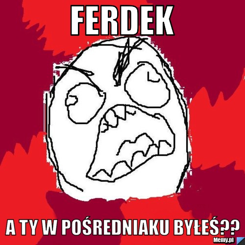 Ferdek  a ty w pośredniaku byłeś??