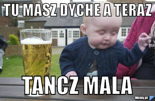 Tu masz dyche a teraz tancz mala