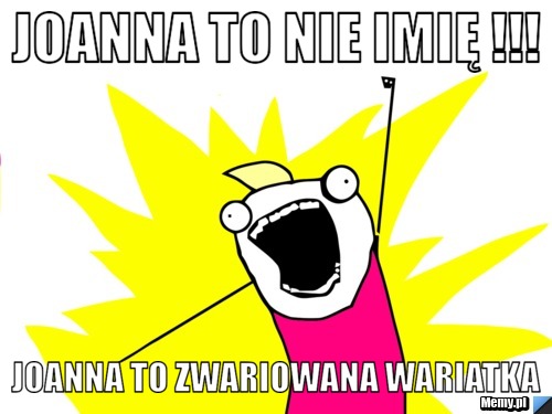 Joanna to nie imię !!! Joanna to zwariowana wariatka