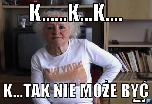 K......k...k.... k...tak nie może być