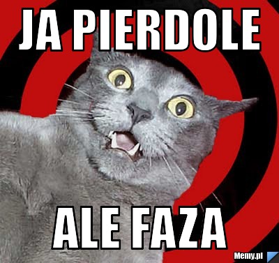 Ja pierdole ale faza