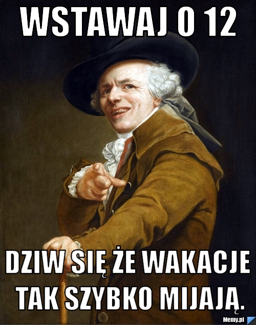 Wstawaj o 12 Dziw się że wakacje tak szybko mijają.