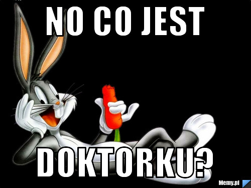 NO CO JEST      DOKTORKU?