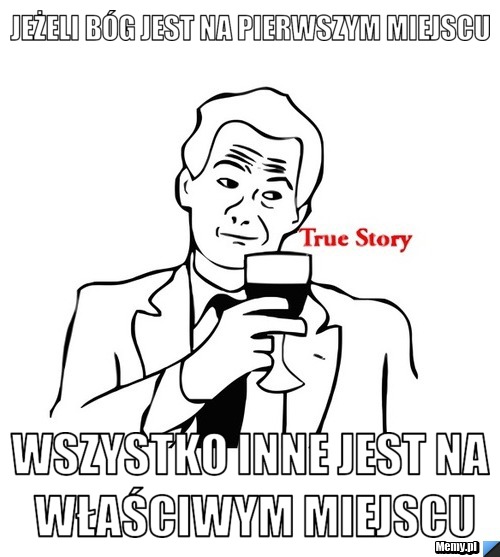 Jeżeli bóg jest na pierwszym miejscu wszystko inne jest na właściwym miejscu