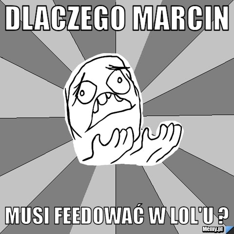 Dlaczego Marcin Musi Feedować w LoL'u ?