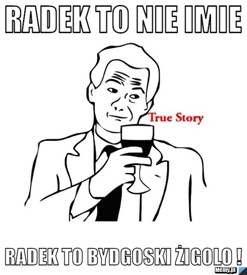 RADEK TO NIE IMIE  RADEK TO BYDGOSKI ŻIGOLO !
