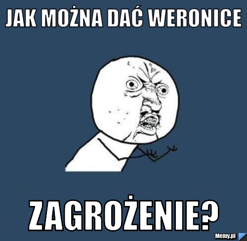 Jak można dać Weronice Zagrożenie?