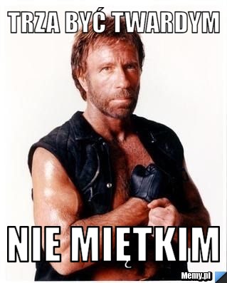 Trza być twardym nie miętkim 