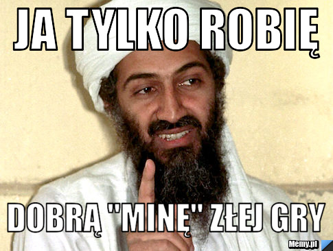 Ja tylko robię Dobrą "minę" złej gry 