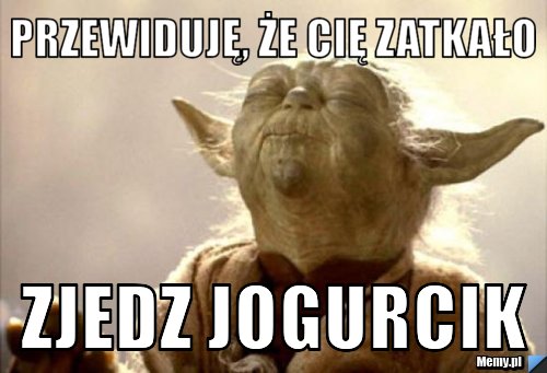 Przewiduję, że cię zatkało zjedz jogurcik 