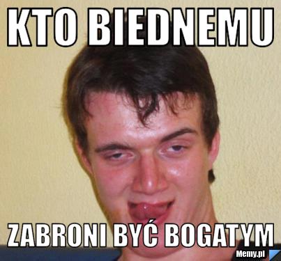 Kto biednemu Zabroni być bogatym