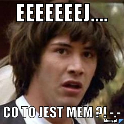 Eeeeeeej.... Co to jest mem ?! -.-