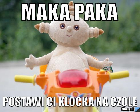 Maka paka postawi ci klocka na czole