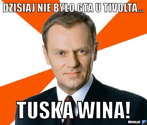 Dzisiaj nie było GTA u tivolta... tuska wina!