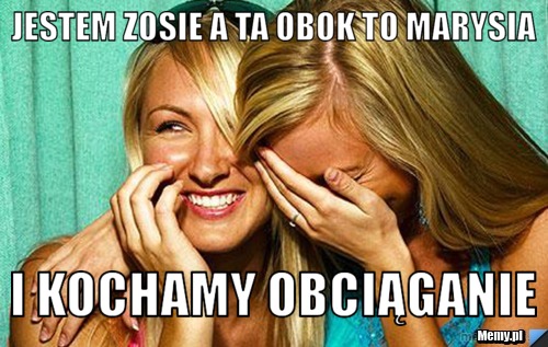 Jestem Zosie a ta obok to marysia i kochamy obciąganie