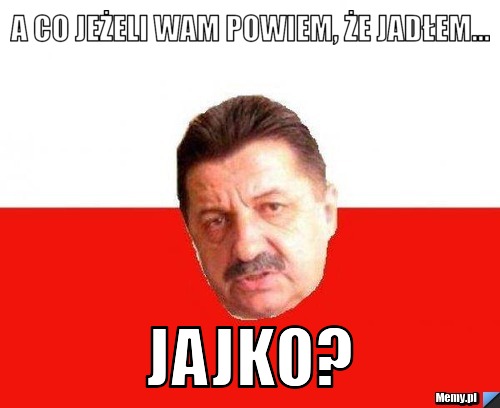 A co jeżeli wam powiem, że jadłem... Jajko?